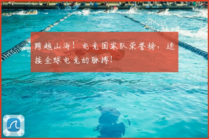 跨越山海!电竞国家队荣誉榜,连接全球电竞的脉搏!