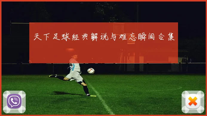 天下足球经典解说与难忘瞬间合集