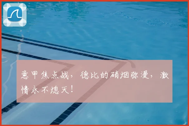意甲焦点战,德比的硝烟弥漫,激情永不熄灭!