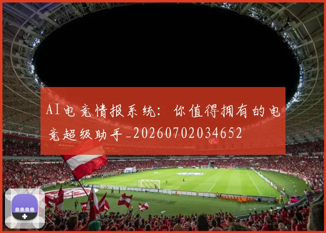 AI电竞情报系统：你值得拥有的电竞超级助手_20260702034652