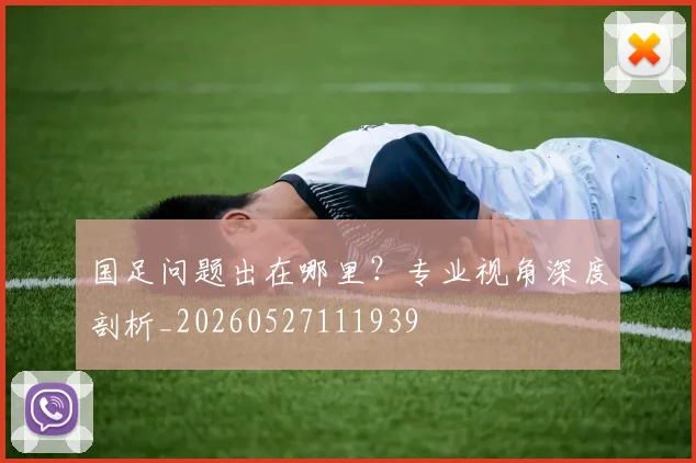 国足问题出在哪里?专业视角深度剖析_20260527111939