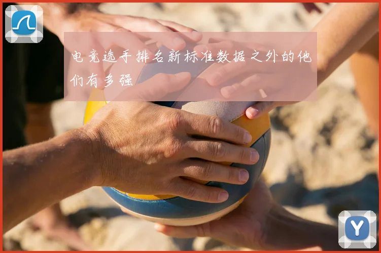 电竞选手排名新标准数据之外的他们有多强