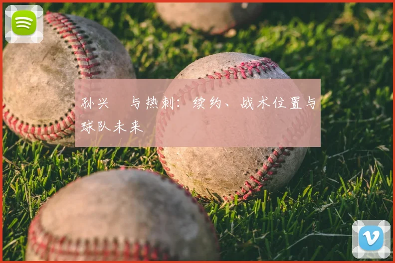 孙兴慜与热刺:续约、战术位置与球队未来