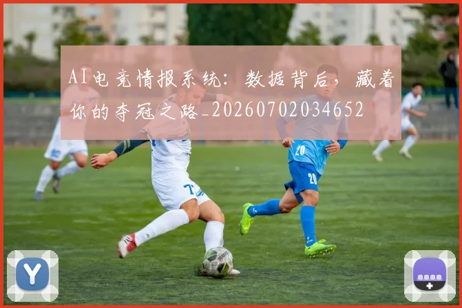 AI电竞情报系统:数据背后,藏着你的夺冠之路_20260702034652