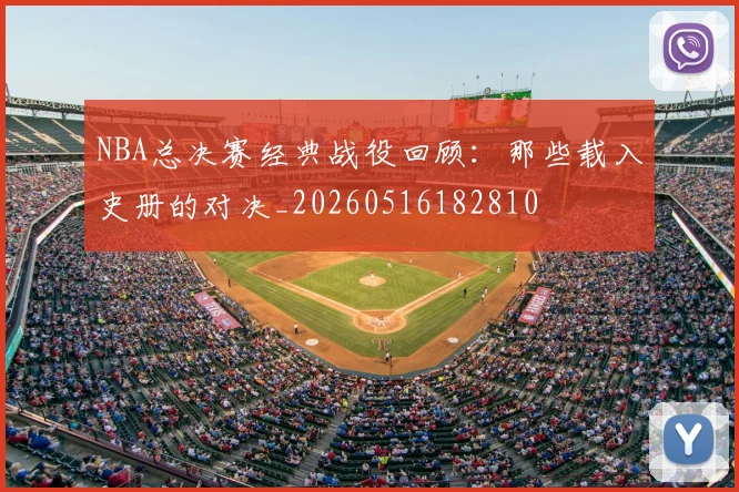 NBA总决赛经典战役回顾:那些载入史册的对决_20260516182810