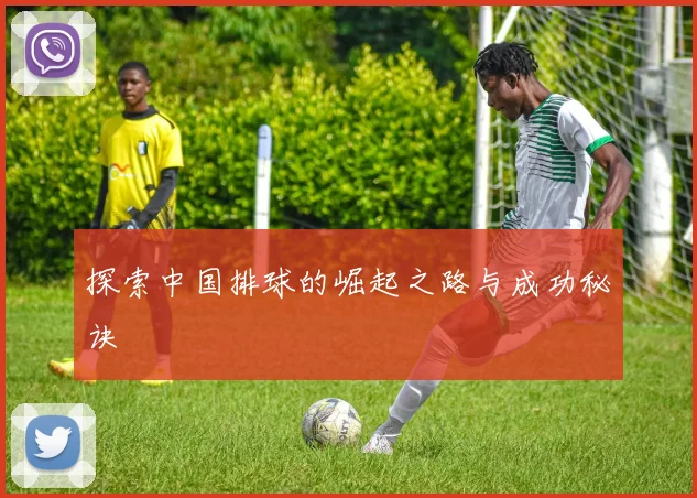 探索中国排球的崛起之路与成功秘诀