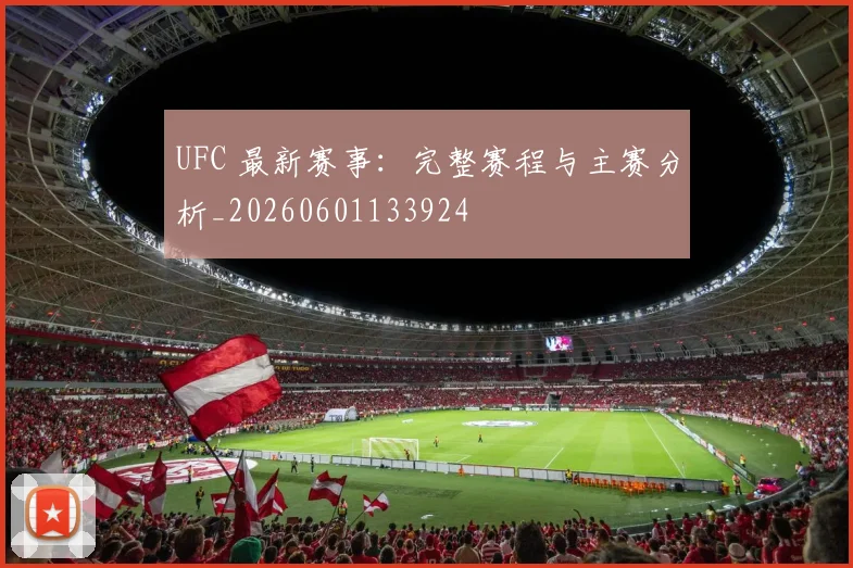 UFC 最新赛事：完整赛程与主赛分析_20260601133924