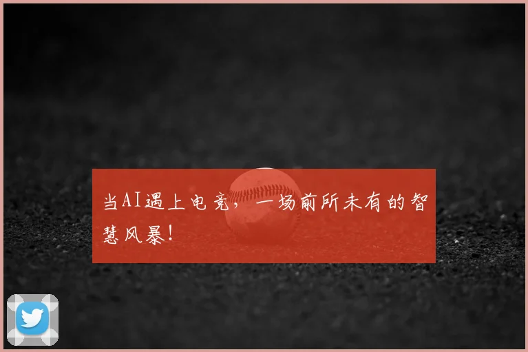 当AI遇上电竞,一场前所未有的智慧风暴!