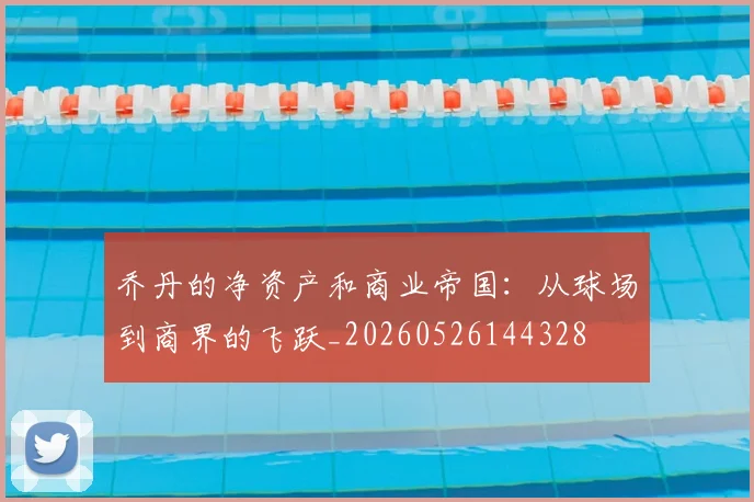 乔丹的净资产和商业帝国:从球场到商界的飞跃_20260526144328