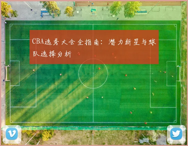 CBA选秀大会全指南:潜力新星与球队选择分析