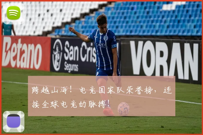 跨越山海！电竞国家队荣誉榜，连接全球电竞的脉搏！