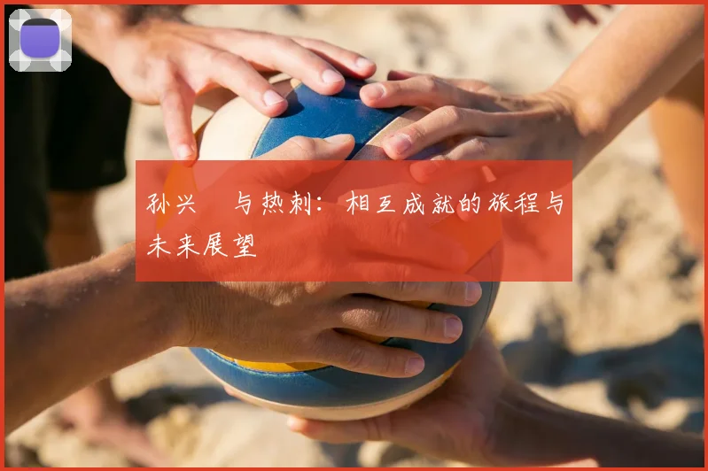 孙兴慜与热刺:相互成就的旅程与未来展望