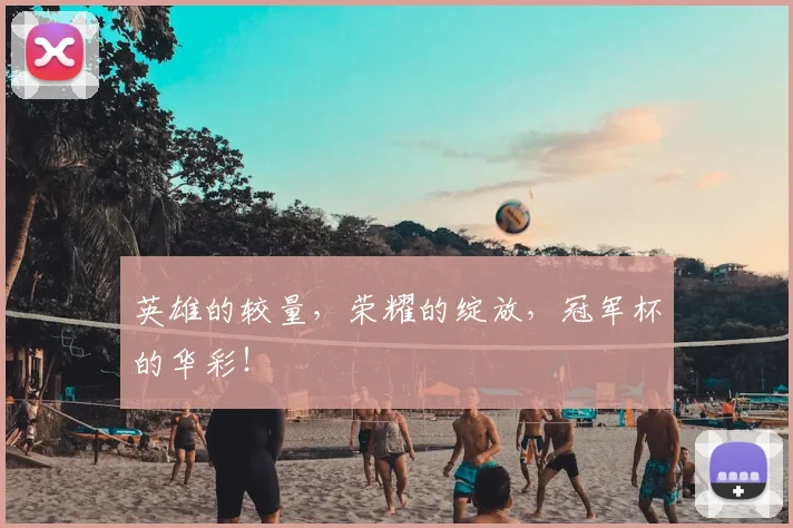 英雄的较量,荣耀的绽放,冠军杯的华彩!