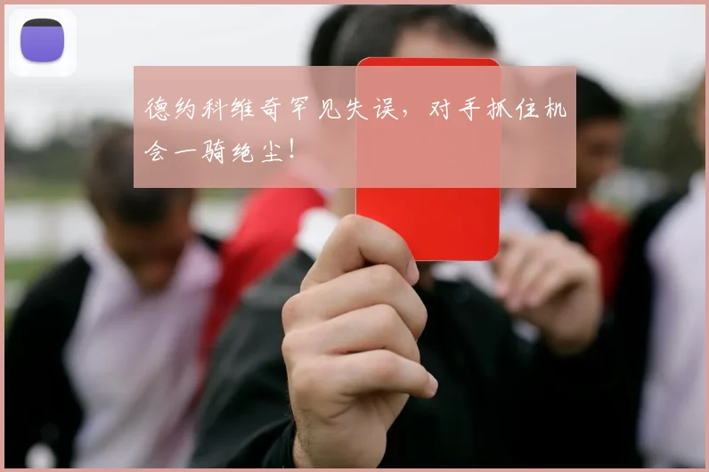 德约科维奇罕见失误，对手抓住机会一骑绝尘！