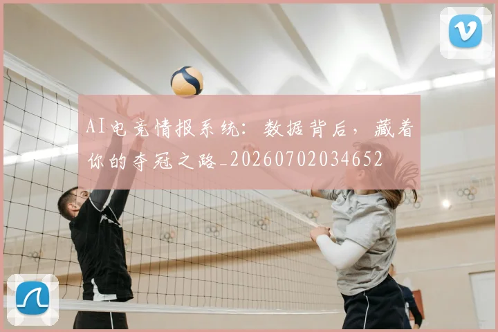 AI电竞情报系统：数据背后，藏着你的夺冠之路_20260702034652