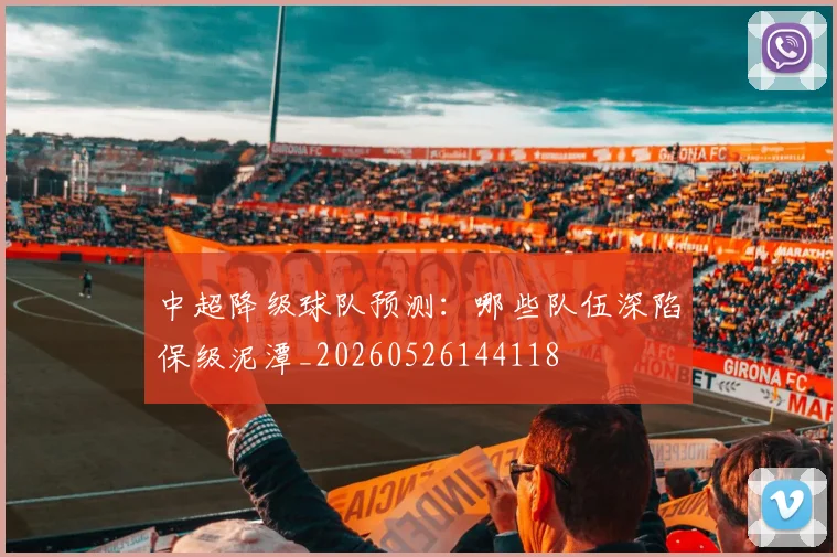 中超降级球队预测:哪些队伍深陷保级泥潭_20260526144118