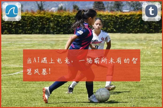当AI遇上电竞,一场前所未有的智慧风暴!