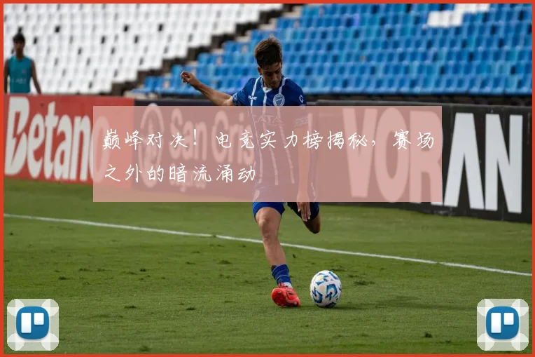 巅峰对决！电竞实力榜揭秘，赛场之外的暗流涌动