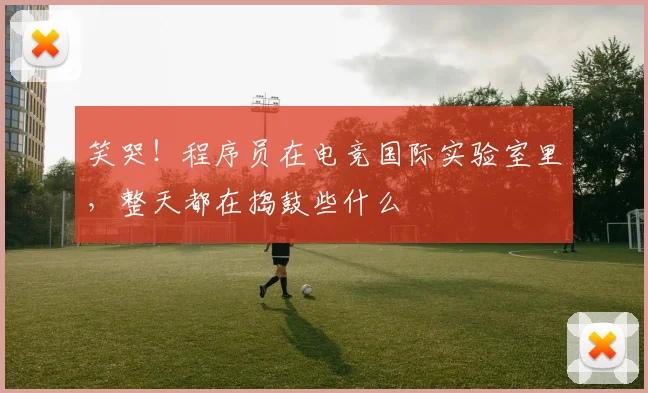 笑哭!程序员在电竞国际实验室里,整天都在捣鼓些什么