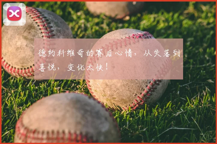 德约科维奇的赛后心情，从失落到喜悦，变化太快！