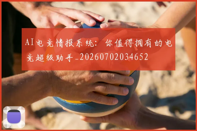 AI电竞情报系统：你值得拥有的电竞超级助手_20260702034652