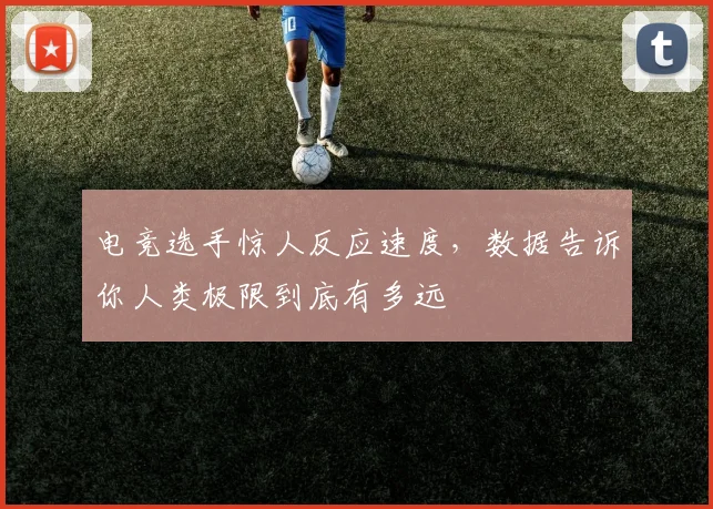 电竞选手惊人反应速度,数据告诉你人类极限到底有多远