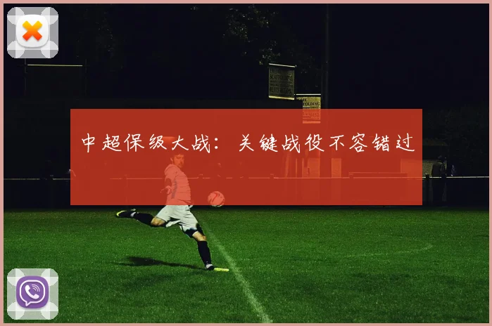 中超保级大战:关键战役不容错过